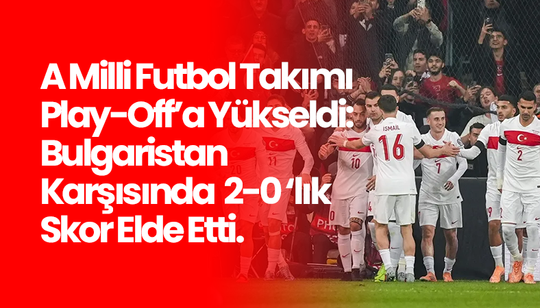 A Milli Futbol Takımı Bulgaristan’ı 2-0 Yendi, Play-Off Garantiledi
