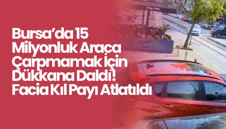 Bursa’da 15 Milyonluk Araca Çarpmamak İçin Dükkana Daldı! Facia Kıl Payı Atlatıldı