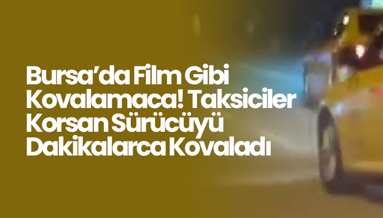 Bursa’da Film Gibi Kovalamaca! Taksiciler Korsan Sürücüyü Dakikalarca Kovaladı