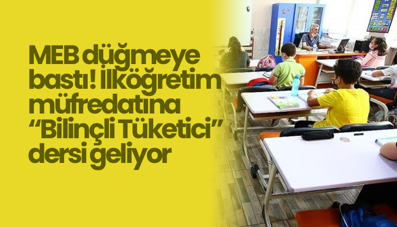 MEB düğmeye bastı! İlköğretim müfredatına “Bilinçli Tüketici” dersi geliyor
