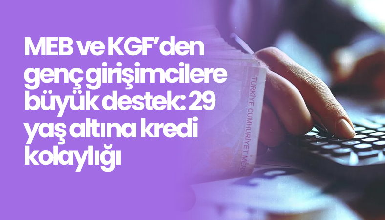 MEB ve KGF’den genç girişimcilere büyük destek: 29 yaş altına kredi kolaylığı