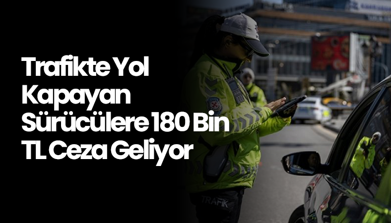 Trafikte Yol Kapayan Sürücülere 180 Bin TL Ceza Geliyor
