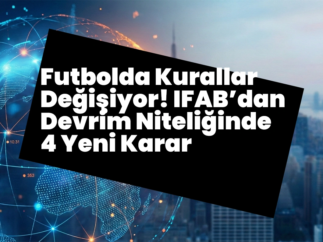 Futbolda Kurallar Değişiyor! IFAB’dan Devrim Niteliğinde 4 Yeni Karar