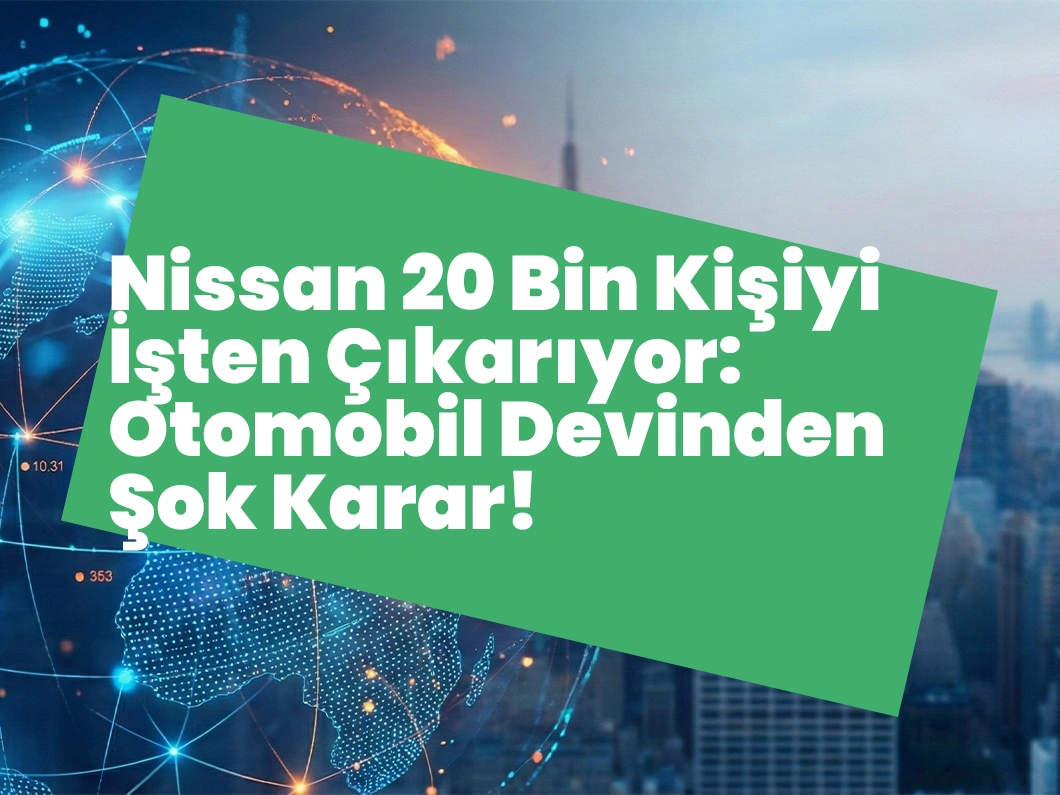 Nissan 20 Bin Kişiyi İşten Çıkarıyor: Otomobil Devinden Şok Karar!