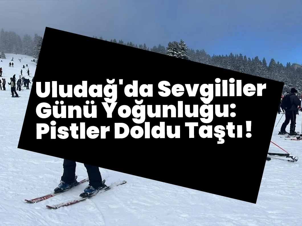 Uludağ’da Sevgililer Günü Yoğunluğu: Pistler Doldu Taştı!