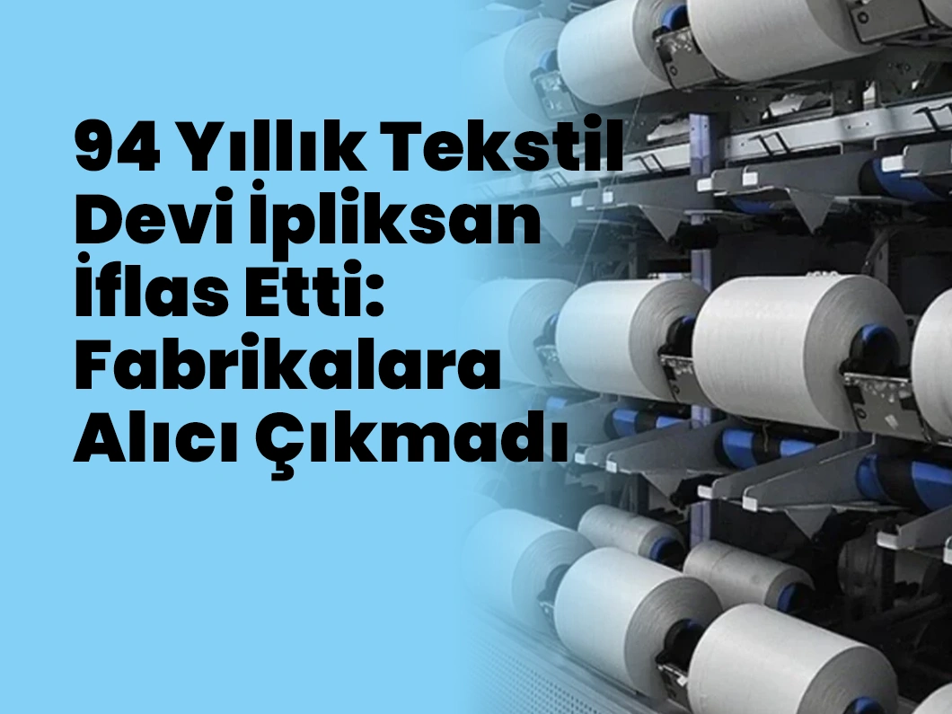 94 Yıllık Tekstil Devi İpliksan İflas Etti: Fabrikalara Alıcı Çıkmadı