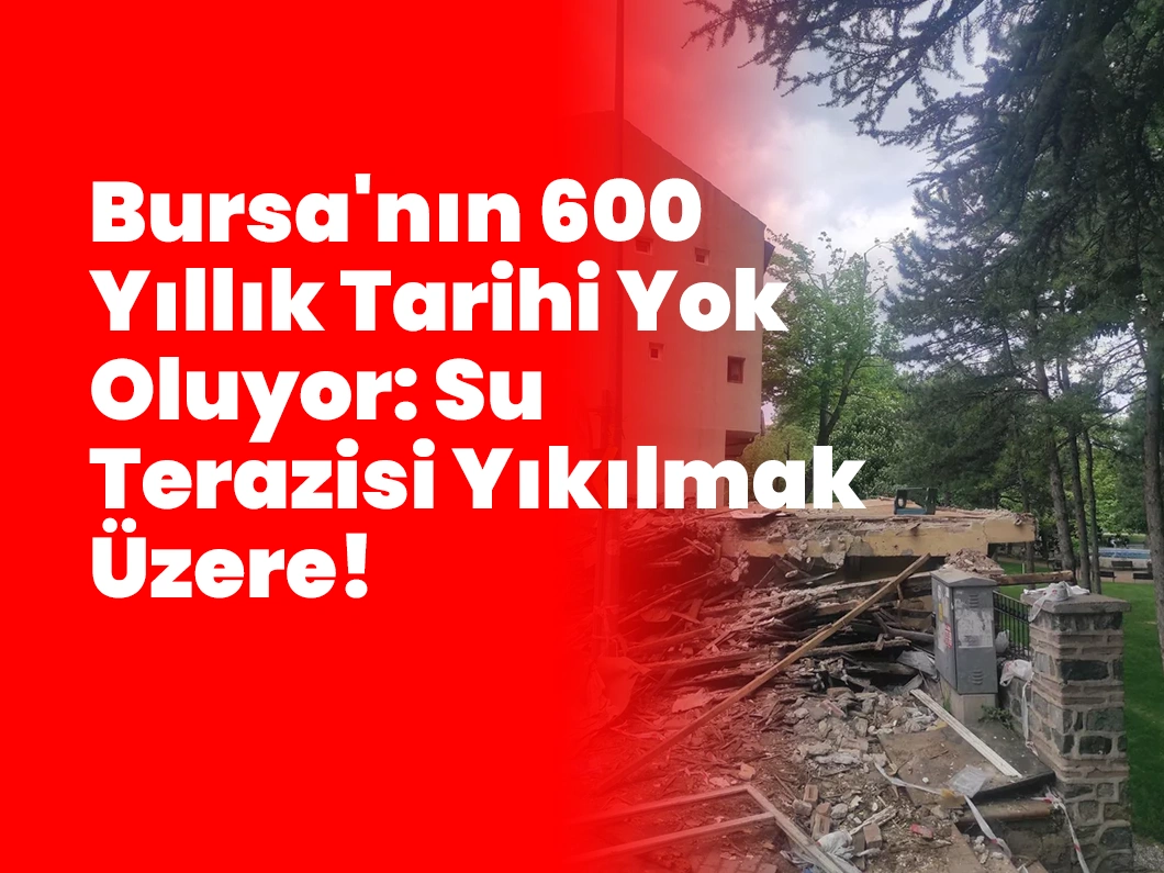 Bursa’nın 600 Yıllık Tarihi Yok Oluyor: Su Terazisi Yıkılmak Üzere!