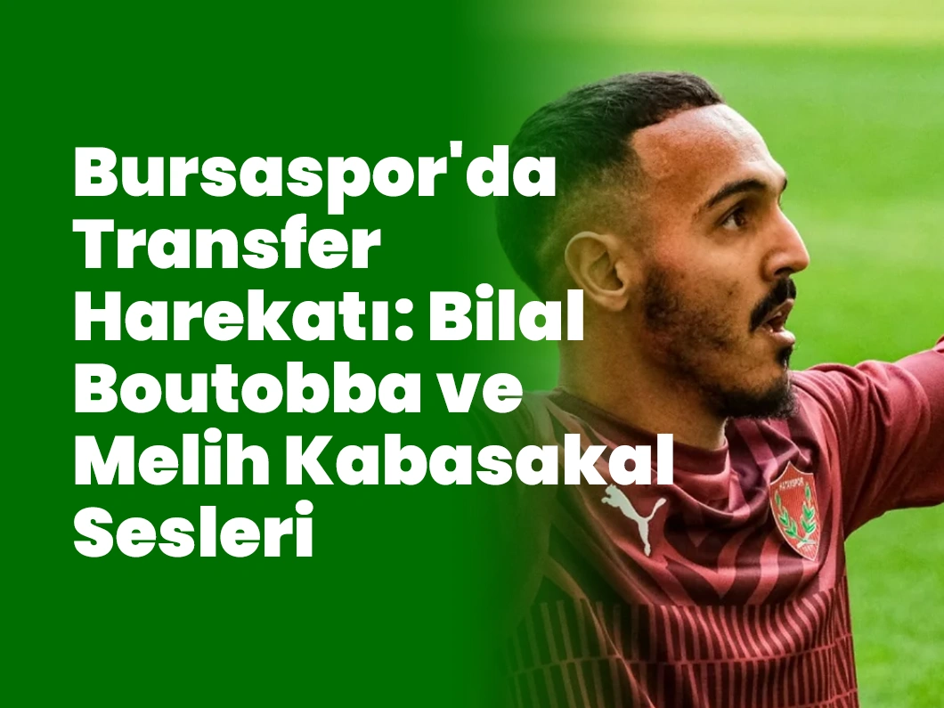Bursaspor’da Transfer Harekatı: Bilal Boutobba ve Melih Kabasakal Sesleri