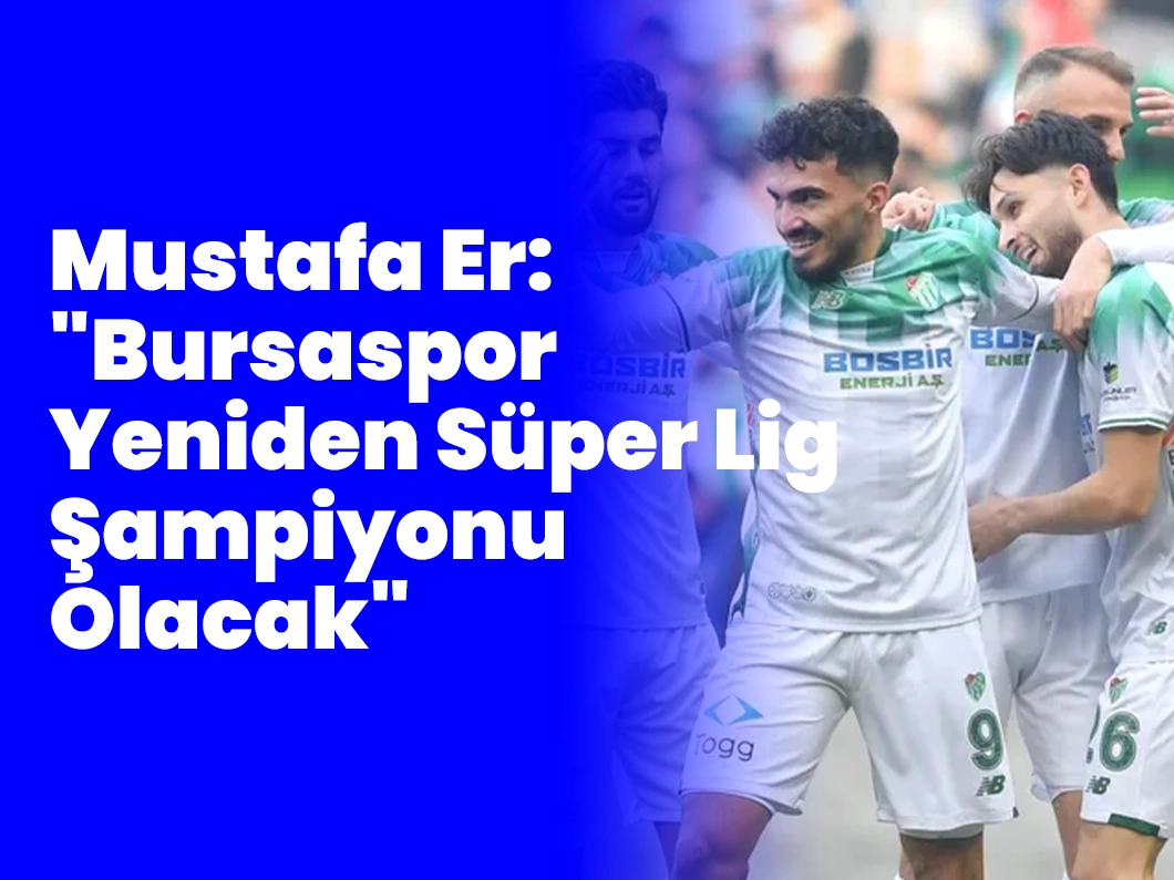 Mustafa Er: “Bursaspor Yeniden Süper Lig Şampiyonu Olacak”