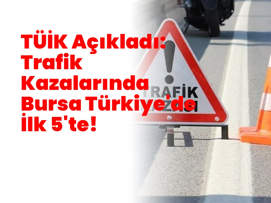 TÜİK Açıkladı: Trafik Kazalarında Bursa Türkiye’de İlk 5’te!